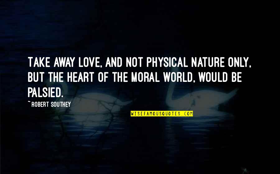 Nature And Love Quotes By Robert Southey: Take away love, and not physical nature only,