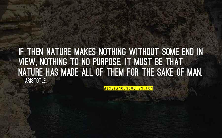 Nature And Man Made Quotes By Aristotle.: If then nature makes nothing without some end