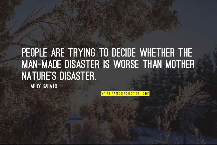 Nature And Man Made Quotes By Larry Sabato: People are trying to decide whether the man-made