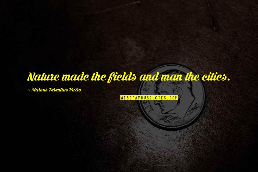 Nature And Man Made Quotes By Marcus Terentius Varro: Nature made the fields and man the cities.
