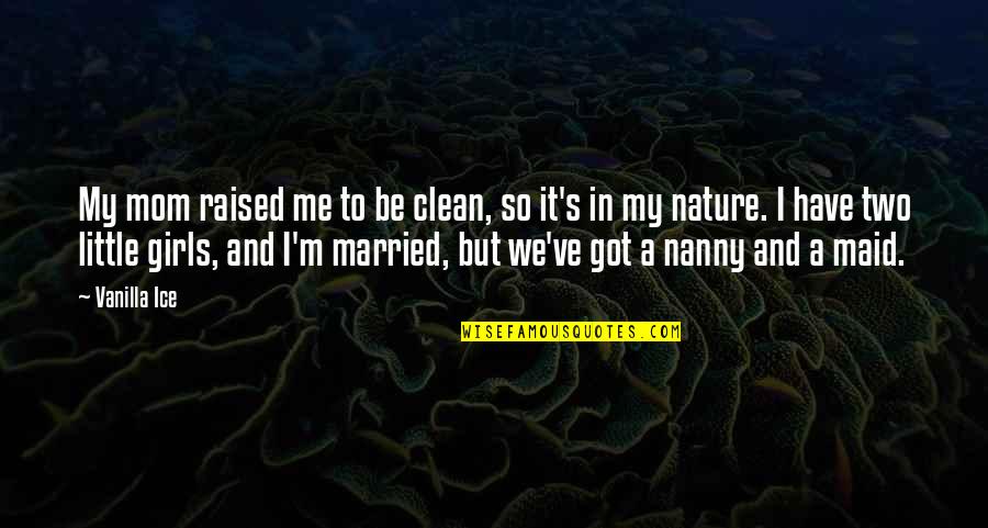 Nature And Me Quotes By Vanilla Ice: My mom raised me to be clean, so