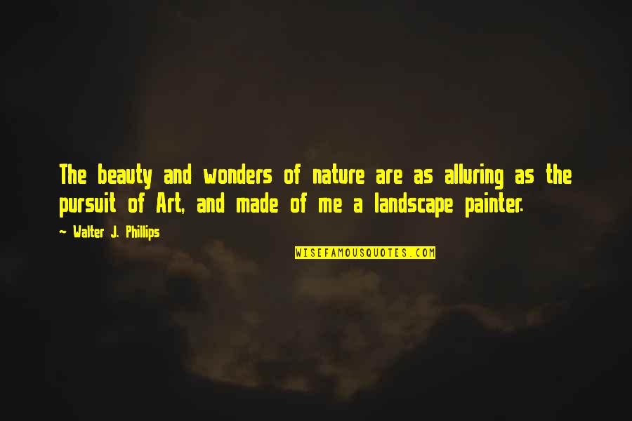 Nature And Me Quotes By Walter J. Phillips: The beauty and wonders of nature are as
