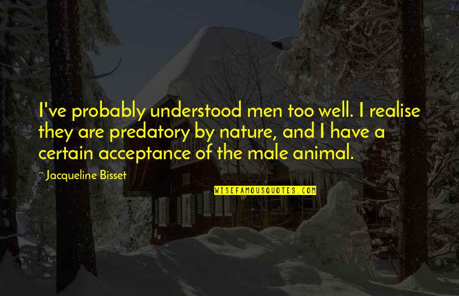 Nature And Quotes By Jacqueline Bisset: I've probably understood men too well. I realise Nature And Quotes By Jacqueline Bisset: I've probably understood men too well. I realise