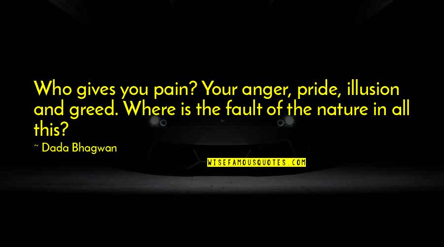 Nature And Spiritual Quotes By Dada Bhagwan: Who gives you pain? Your anger, pride, illusion