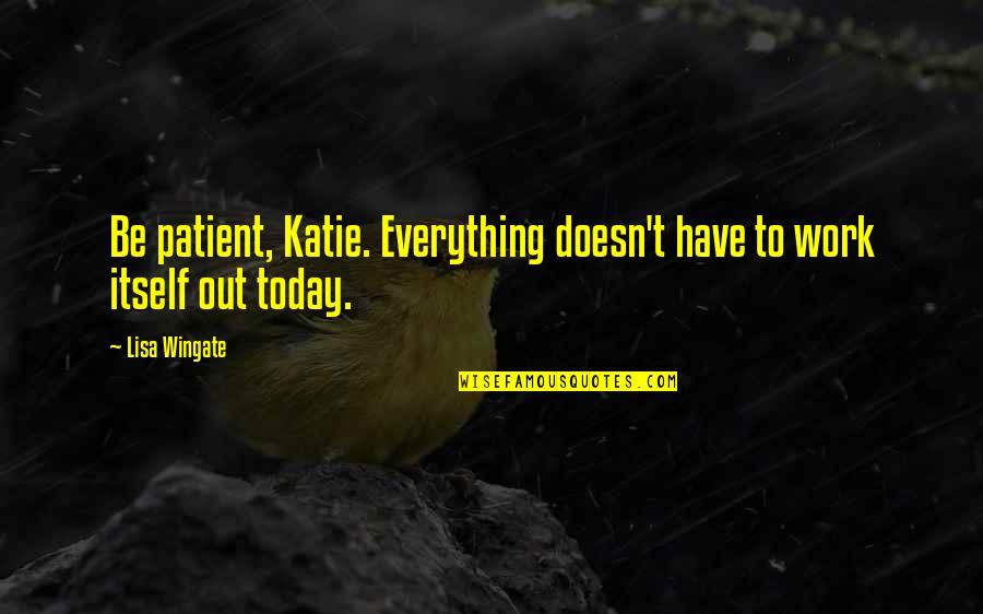 Nature And Stress Quotes By Lisa Wingate: Be patient, Katie. Everything doesn't have to work