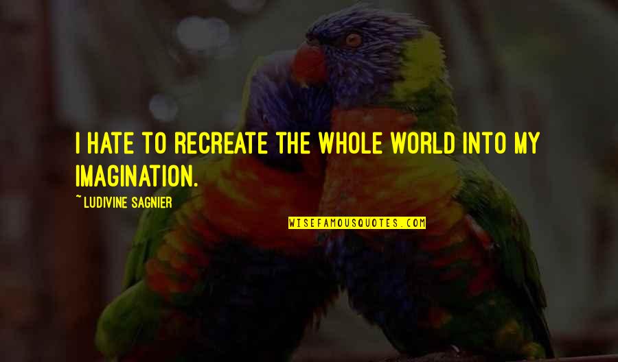 Nature And Sunlight Quotes By Ludivine Sagnier: I hate to recreate the whole world into Nature And Sunlight Quotes By Ludivine Sagnier: I hate to recreate the whole world into