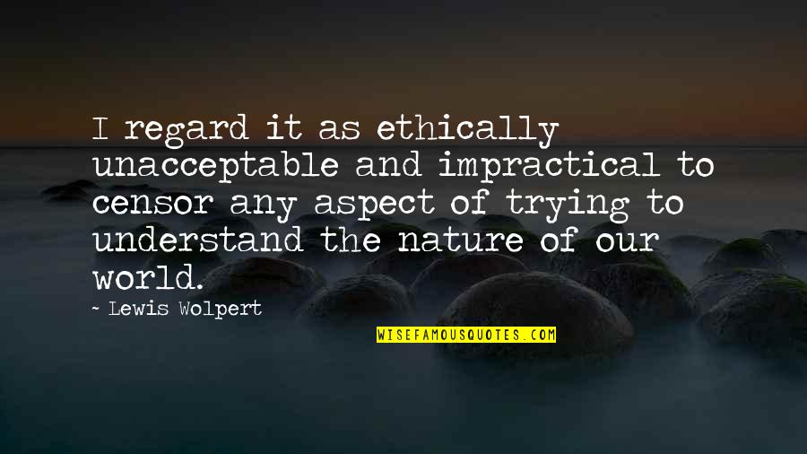 Nature And The World Quotes By Lewis Wolpert: I regard it as ethically unacceptable and impractical