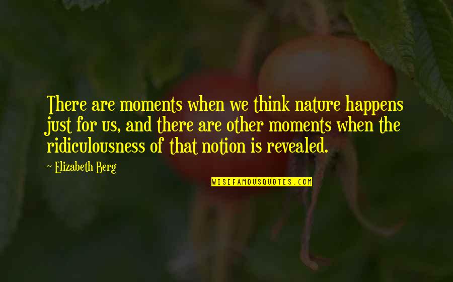 Nature And Us Quotes By Elizabeth Berg: There are moments when we think nature happens