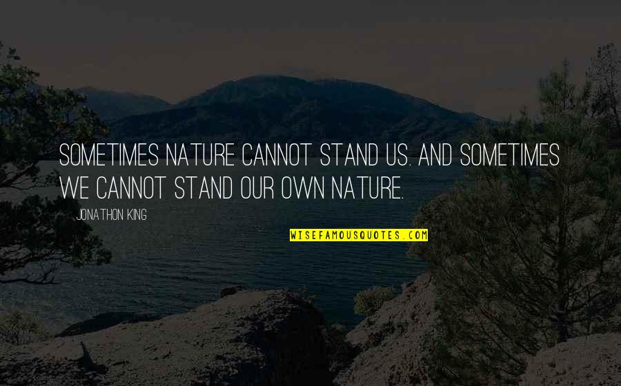 Nature And Us Quotes By Jonathon King: Sometimes nature cannot stand us. And Sometimes we