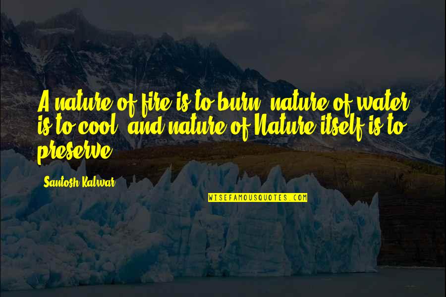 Nature And Water Quotes By Santosh Kalwar: A nature of fire is to burn, nature