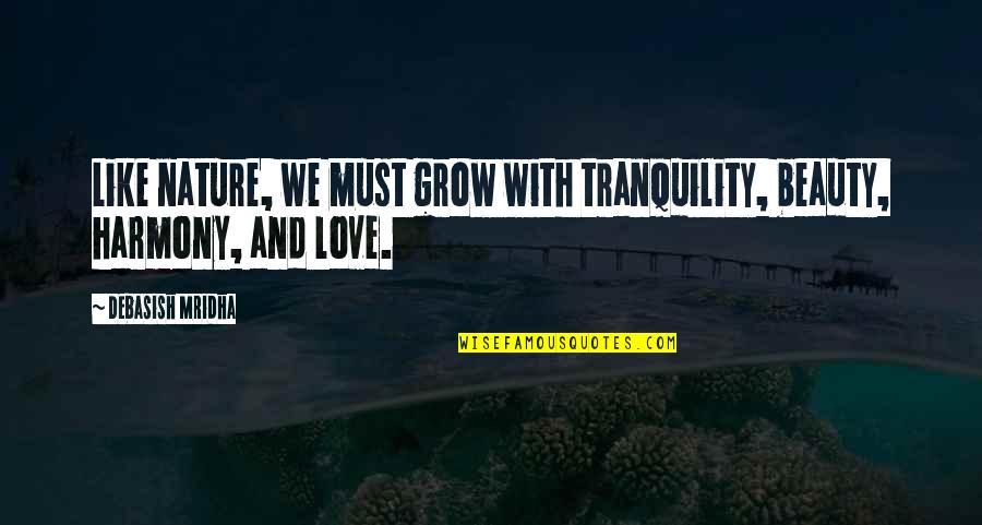 Nature And We Quotes By Debasish Mridha: Like nature, we must grow with tranquility, beauty,