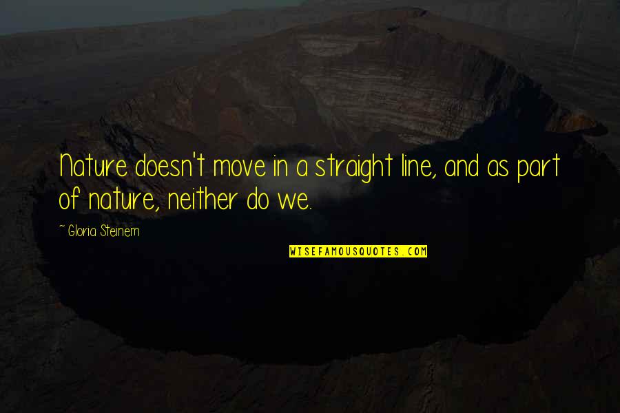 Nature And We Quotes By Gloria Steinem: Nature doesn't move in a straight line, and