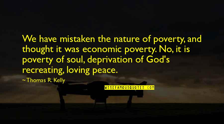 Nature And We Quotes By Thomas R. Kelly: We have mistaken the nature of poverty, and