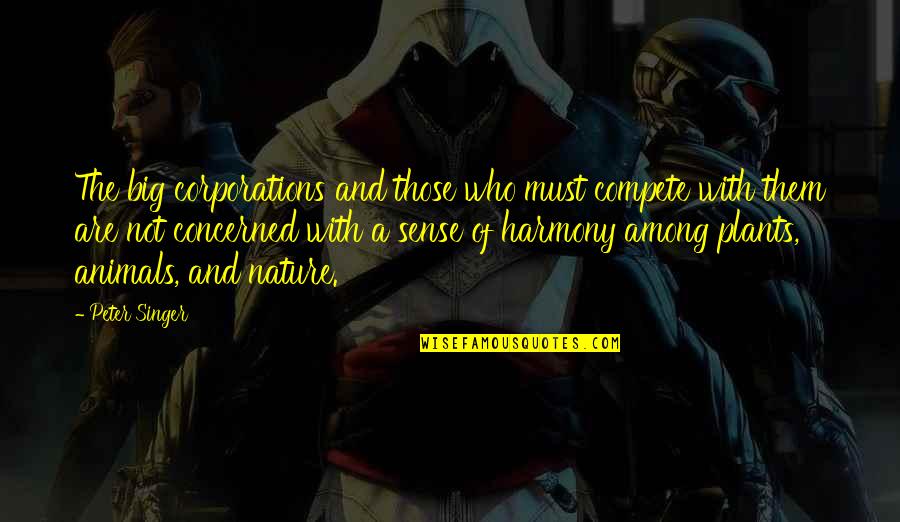 Nature Animals Quotes By Peter Singer: The big corporations and those who must compete Nature Animals Quotes By Peter Singer: The big corporations and those who must compete
