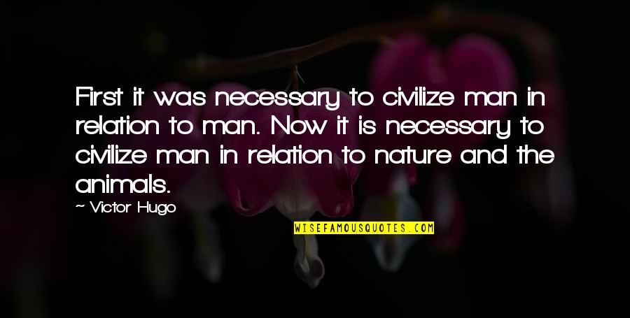 Nature Animals Quotes By Victor Hugo: First it was necessary to civilize man in Nature Animals Quotes By Victor Hugo: First it was necessary to civilize man in