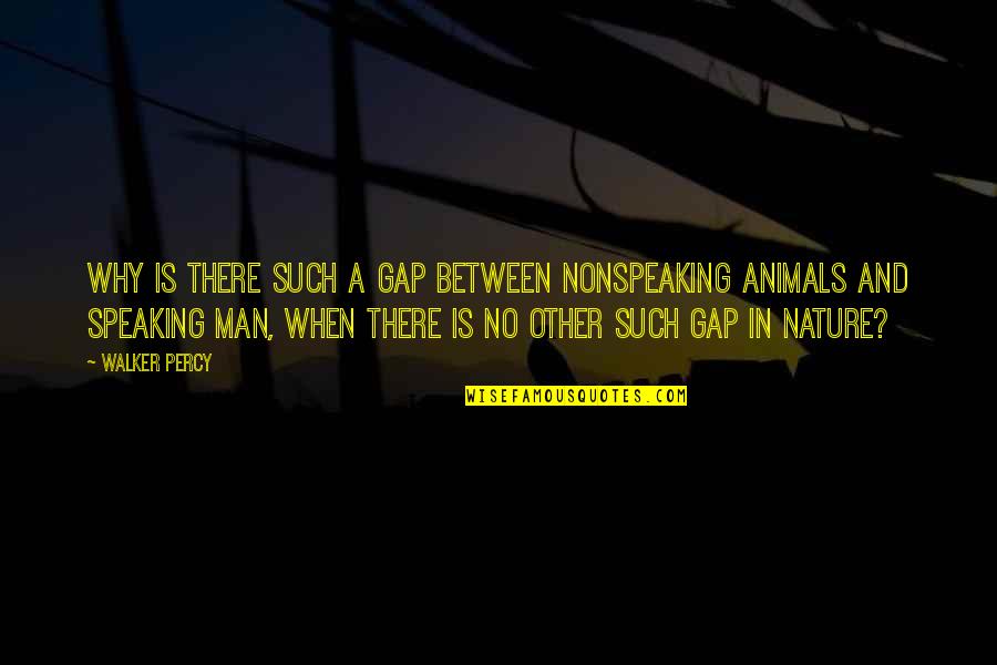 Nature Animals Quotes By Walker Percy: Why is there such a gap between nonspeaking Nature Animals Quotes By Walker Percy: Why is there such a gap between nonspeaking