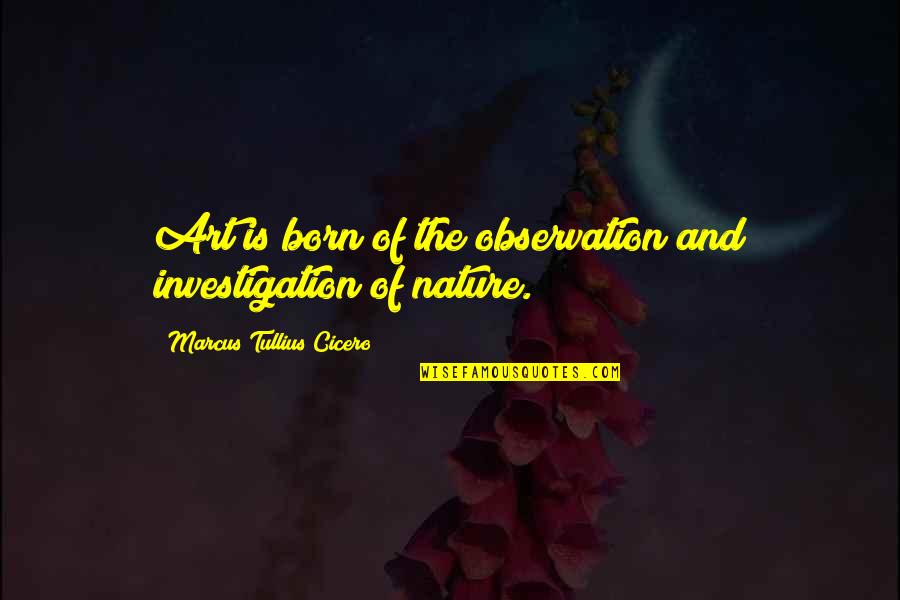 Nature Art Quotes By Marcus Tullius Cicero: Art is born of the observation and investigation Nature Art Quotes By Marcus Tullius Cicero: Art is born of the observation and investigation