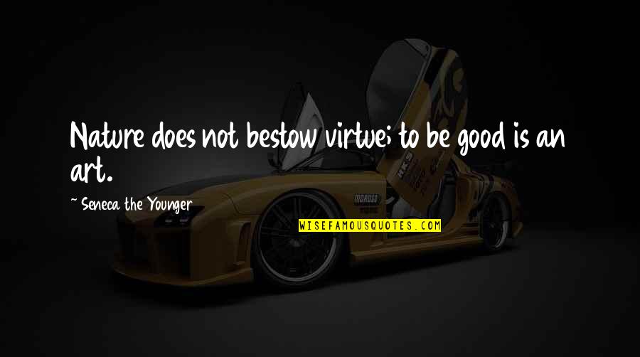Nature Art Quotes By Seneca The Younger: Nature does not bestow virtue; to be good Nature Art Quotes By Seneca The Younger: Nature does not bestow virtue; to be good