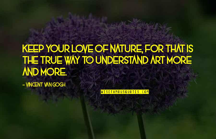 Nature Art Quotes By Vincent Van Gogh: Keep your love of nature, for that is Nature Art Quotes By Vincent Van Gogh: Keep your love of nature, for that is