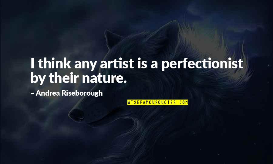 Nature Artist Quotes By Andrea Riseborough: I think any artist is a perfectionist by