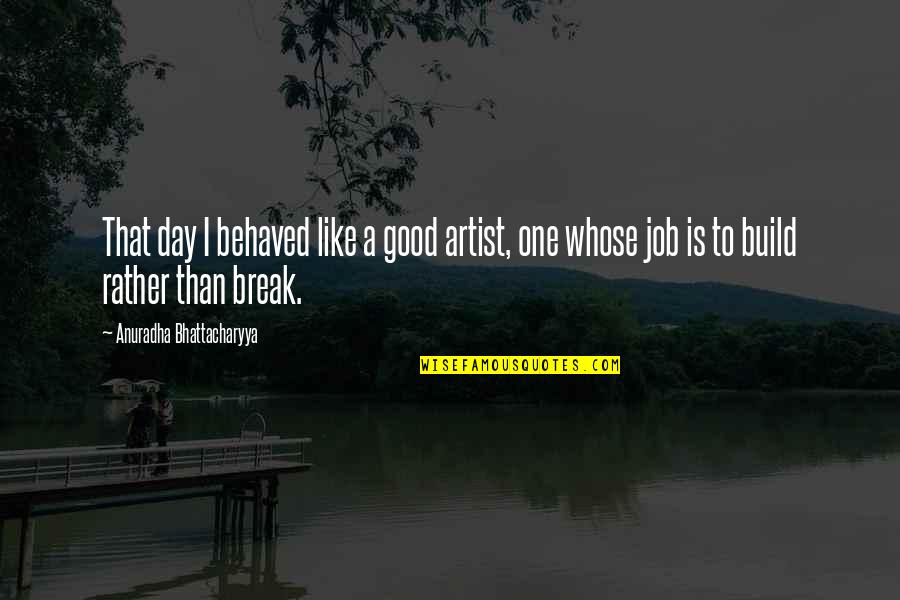 Nature Artist Quotes By Anuradha Bhattacharyya: That day I behaved like a good artist,