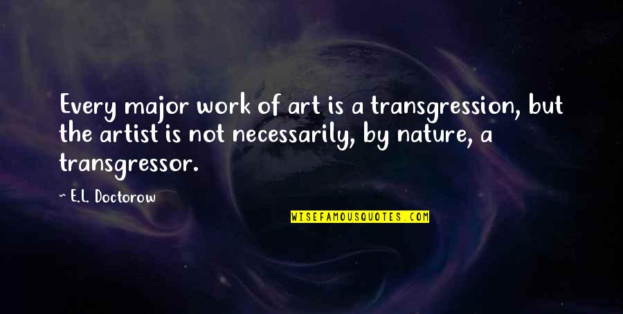 Nature Artist Quotes By E.L. Doctorow: Every major work of art is a transgression,