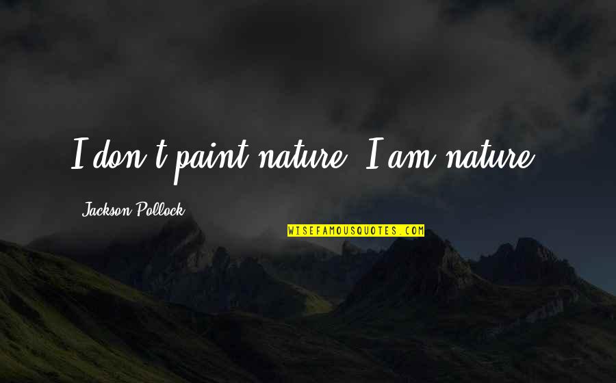 Nature Artist Quotes By Jackson Pollock: I don't paint nature. I am nature.