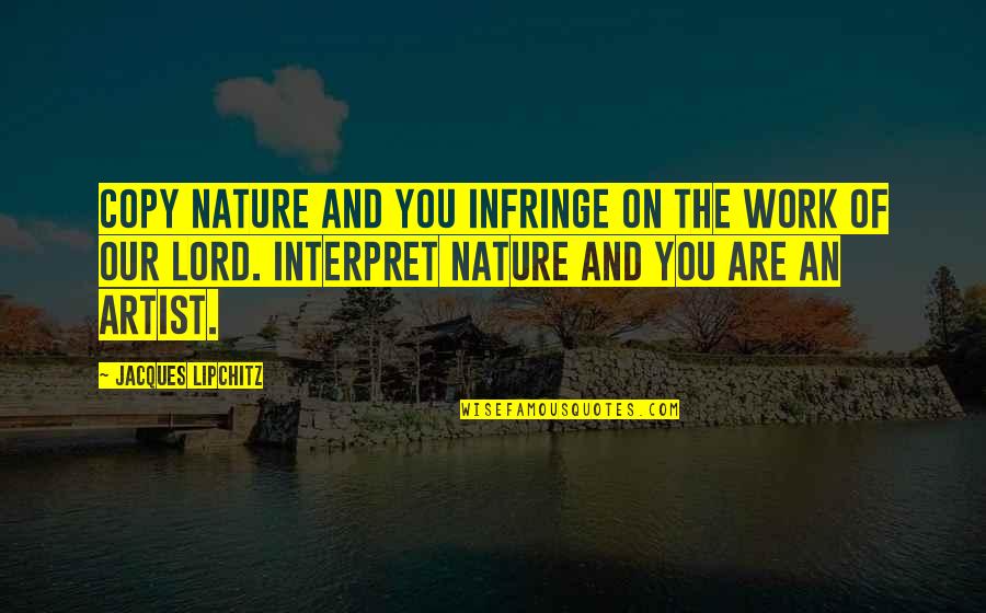 Nature Artist Quotes By Jacques Lipchitz: Copy nature and you infringe on the work