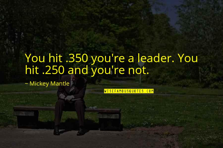 Nature Author Quotes By Mickey Mantle: You hit .350 you're a leader. You hit Nature Author Quotes By Mickey Mantle: You hit .350 you're a leader. You hit