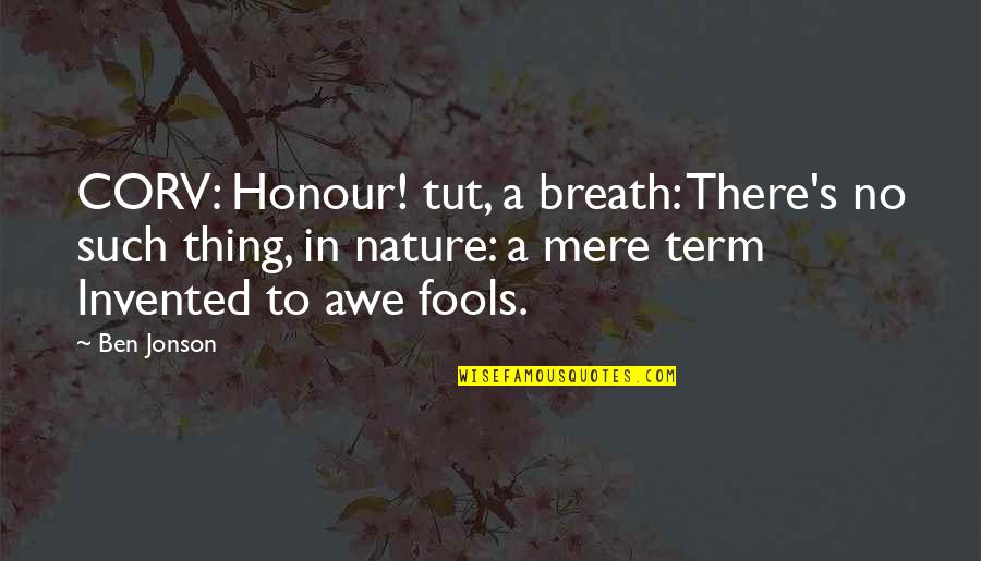Nature Awe Quotes By Ben Jonson: CORV: Honour! tut, a breath: There's no such