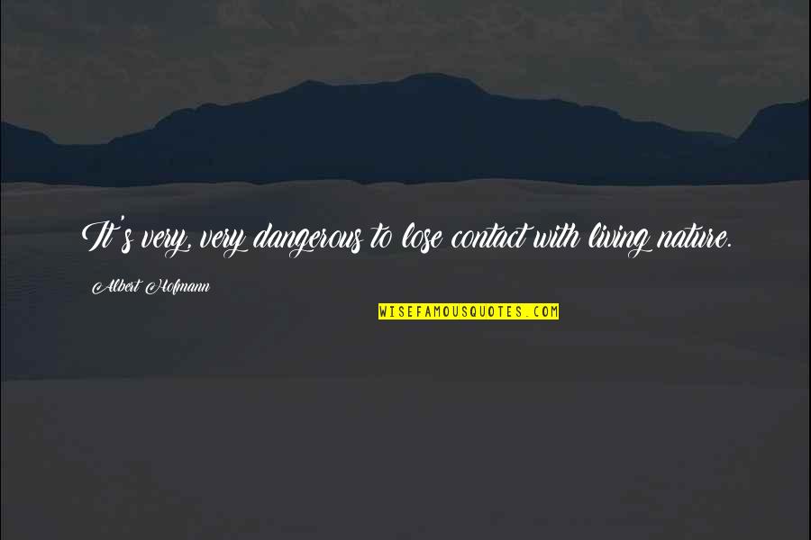 Nature Being Dangerous Quotes By Albert Hofmann: It's very, very dangerous to lose contact with Nature Being Dangerous Quotes By Albert Hofmann: It's very, very dangerous to lose contact with