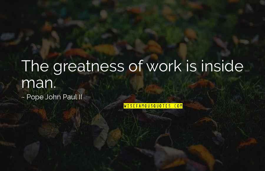 Nature Being Dangerous Quotes By Pope John Paul II: The greatness of work is inside man. Nature Being Dangerous Quotes By Pope John Paul II: The greatness of work is inside man.