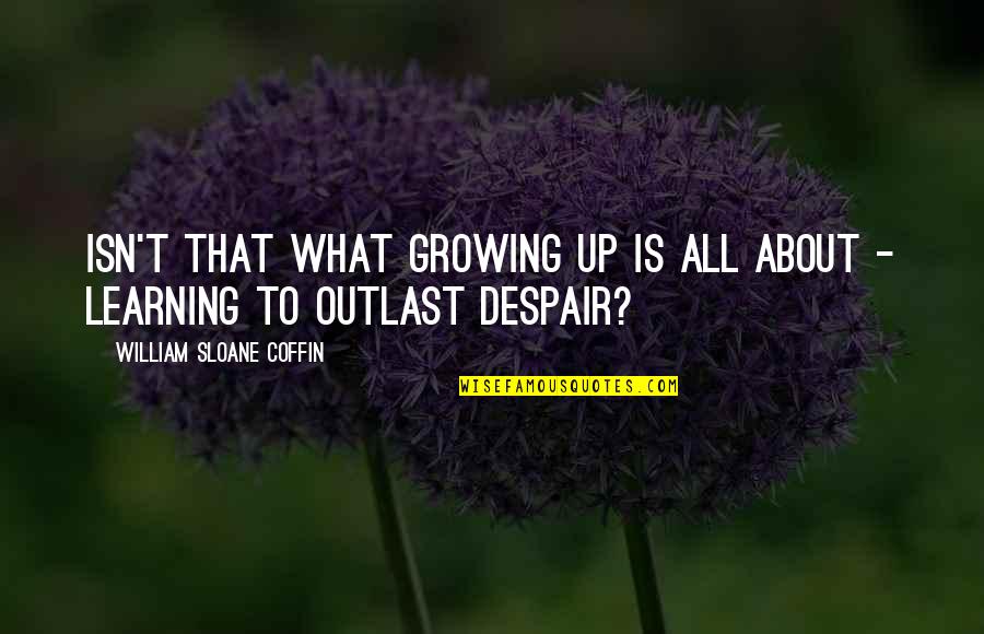 Nature Bonding Quotes By William Sloane Coffin: Isn't that what growing up is all about