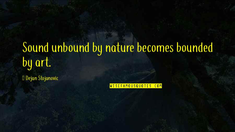 Nature Books Quotes By Dejan Stojanovic: Sound unbound by nature becomes bounded by art. Nature Books Quotes By Dejan Stojanovic: Sound unbound by nature becomes bounded by art.