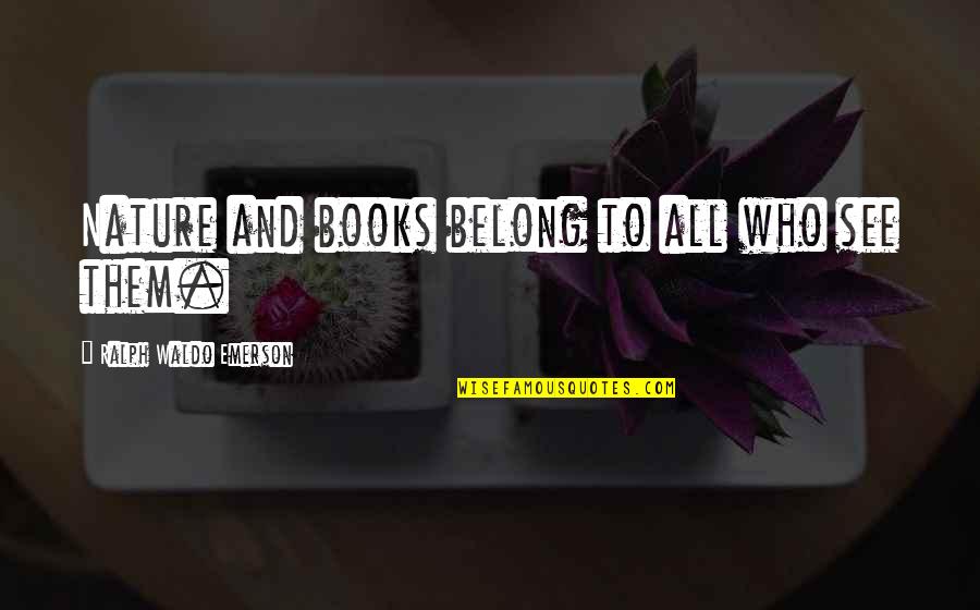Nature Books Quotes By Ralph Waldo Emerson: Nature and books belong to all who see Nature Books Quotes By Ralph Waldo Emerson: Nature and books belong to all who see