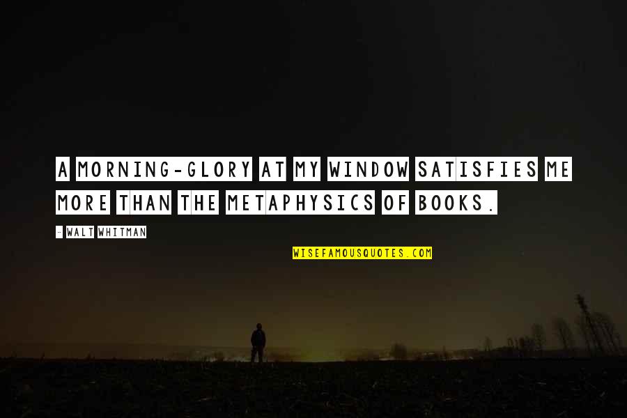 Nature Books Quotes By Walt Whitman: A morning-glory at my window satisfies me more