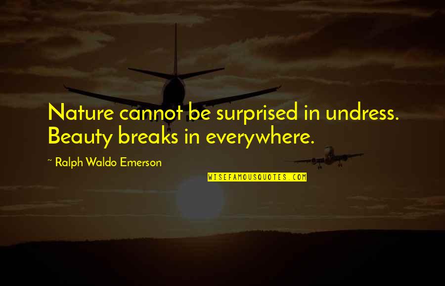 Nature Break Quotes By Ralph Waldo Emerson: Nature cannot be surprised in undress. Beauty breaks
