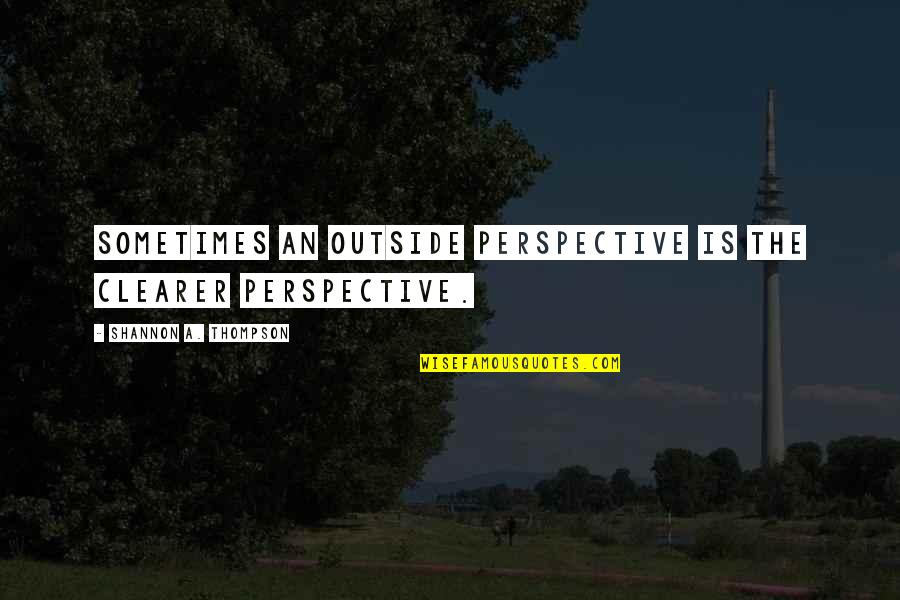 Nature Break Quotes By Shannon A. Thompson: Sometimes an outside perspective is the clearer perspective.