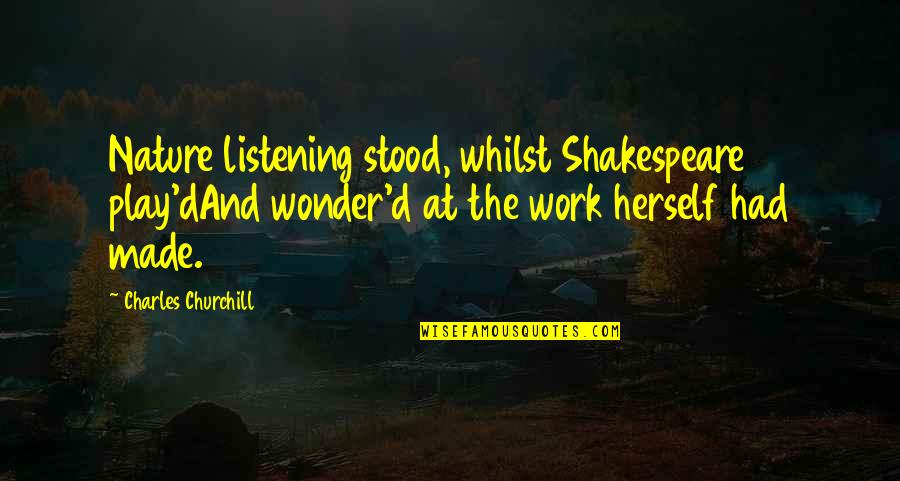 Nature By Shakespeare Quotes By Charles Churchill: Nature listening stood, whilst Shakespeare play'dAnd wonder'd at Nature By Shakespeare Quotes By Charles Churchill: Nature listening stood, whilst Shakespeare play'dAnd wonder'd at