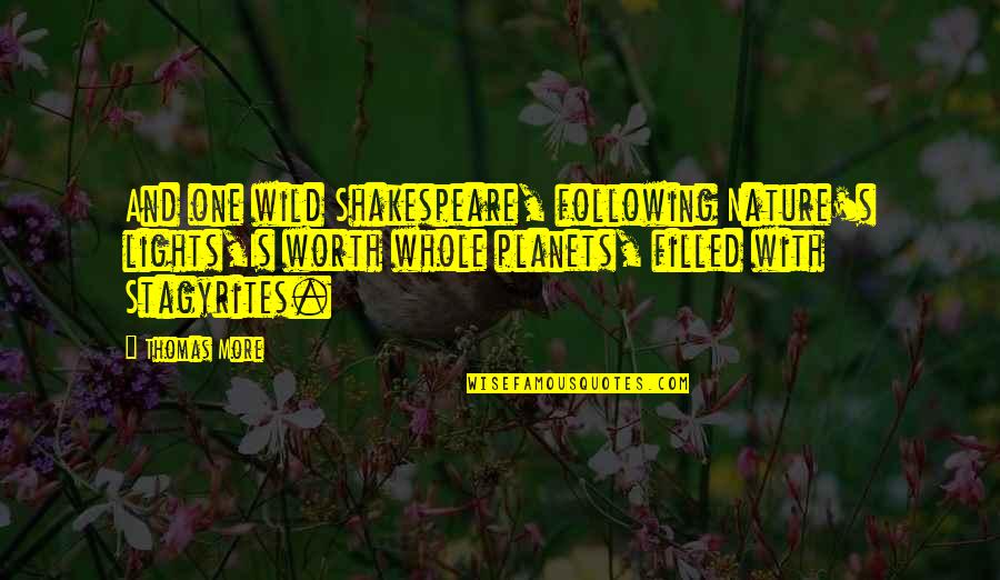 Nature By Shakespeare Quotes By Thomas More: And one wild Shakespeare, following Nature's lights,Is worth Nature By Shakespeare Quotes By Thomas More: And one wild Shakespeare, following Nature's lights,Is worth