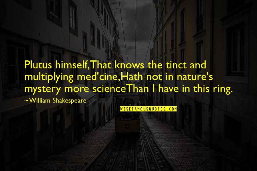 Nature By Shakespeare Quotes By William Shakespeare: Plutus himself,That knows the tinct and multiplying med'cine,Hath Nature By Shakespeare Quotes By William Shakespeare: Plutus himself,That knows the tinct and multiplying med'cine,Hath