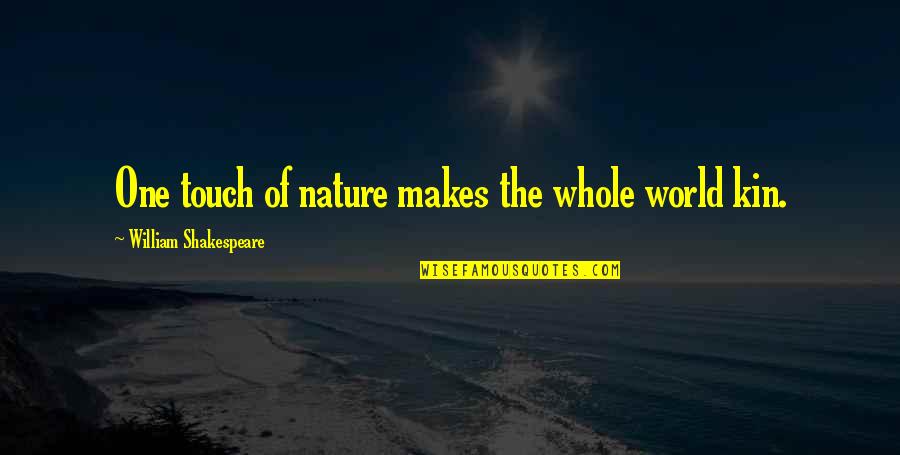 Nature By Shakespeare Quotes By William Shakespeare: One touch of nature makes the whole world Nature By Shakespeare Quotes By William Shakespeare: One touch of nature makes the whole world