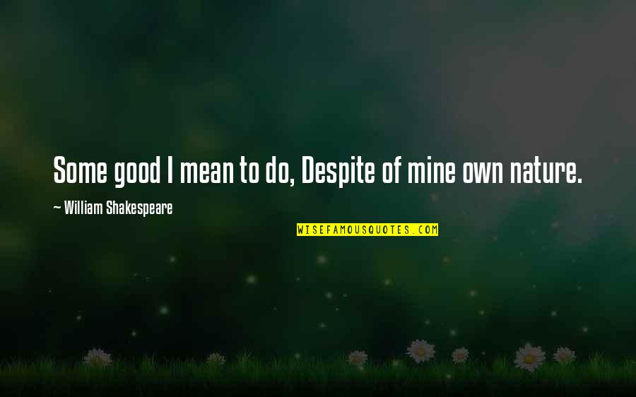Nature By William Shakespeare Quotes By William Shakespeare: Some good I mean to do, Despite of Nature By William Shakespeare Quotes By William Shakespeare: Some good I mean to do, Despite of