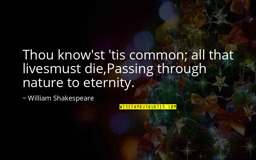 Nature By William Shakespeare Quotes By William Shakespeare: Thou know'st 'tis common; all that livesmust die,Passing Nature By William Shakespeare Quotes By William Shakespeare: Thou know'st 'tis common; all that livesmust die,Passing