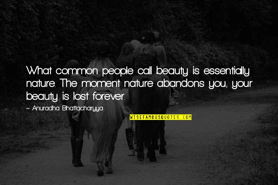 Nature Call Quotes By Anuradha Bhattacharyya: What common people call beauty is essentially nature.