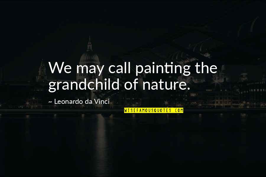 Nature Call Quotes By Leonardo Da Vinci: We may call painting the grandchild of nature.