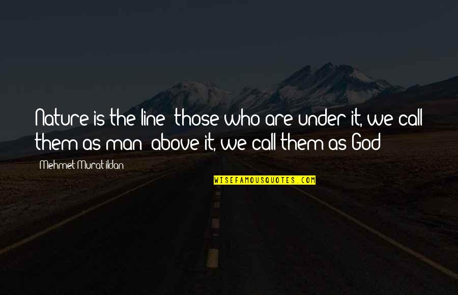 Nature Call Quotes By Mehmet Murat Ildan: Nature is the line; those who are under