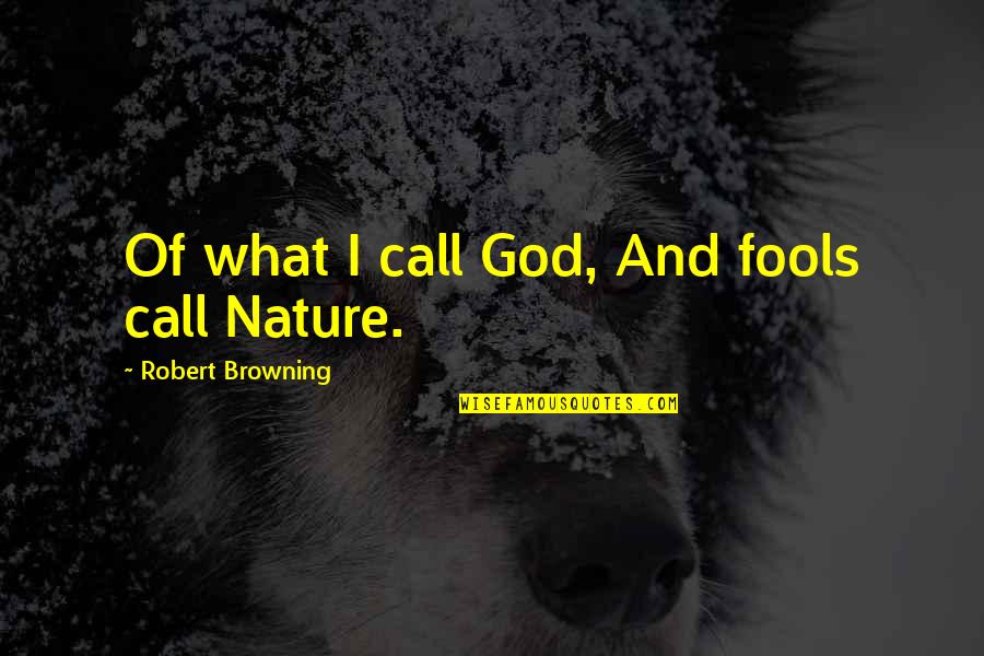 Nature Call Quotes By Robert Browning: Of what I call God, And fools call