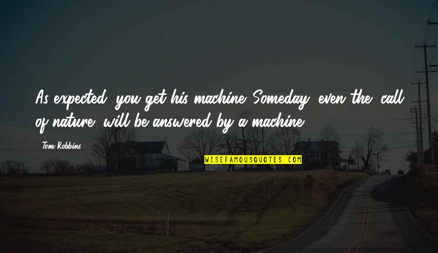 Nature Call Quotes By Tom Robbins: As expected, you get his machine. Someday, even