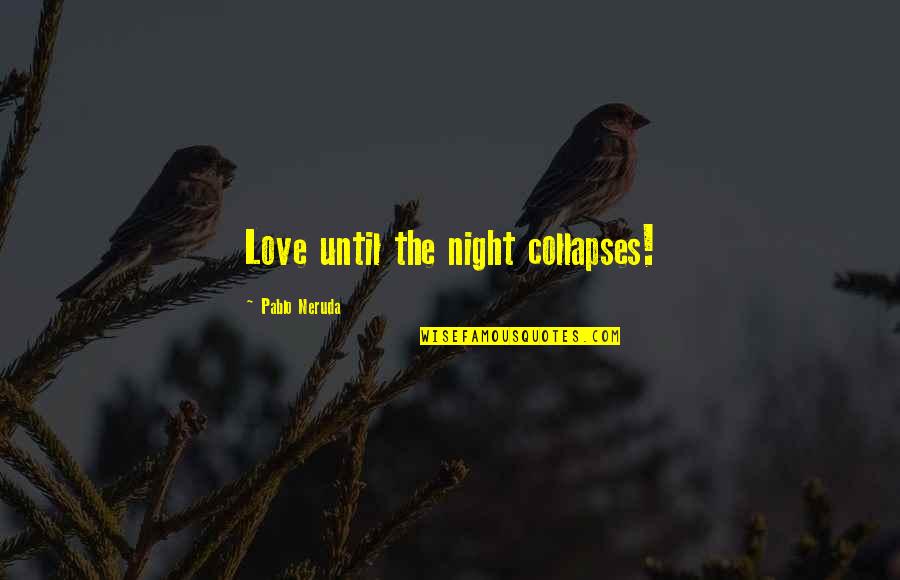 Nature Calling Quotes By Pablo Neruda: Love until the night collapses!